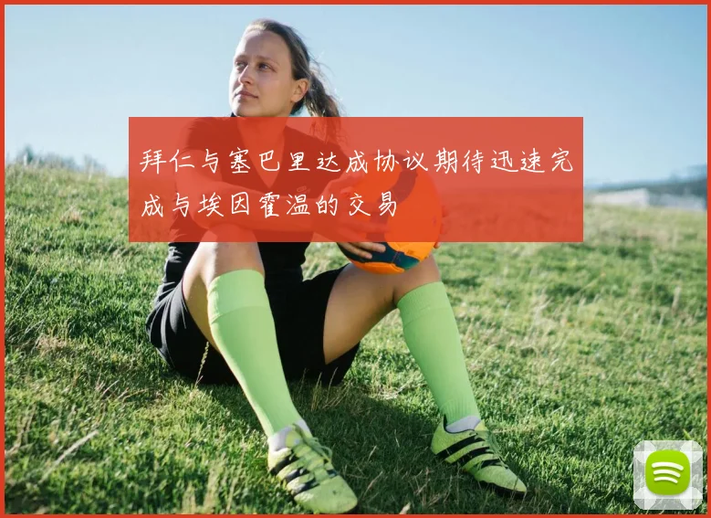 拜仁与塞巴里达成协议期待迅速完成与埃因霍温的交易
