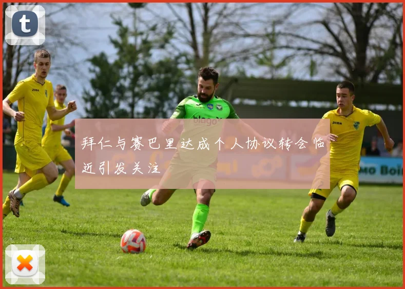 拜仁与赛巴里达成个人协议转会临近引发关注