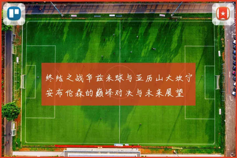 终结之战华兹米球与亚历山大坎宁安布伦森的巅峰对决与未来展望