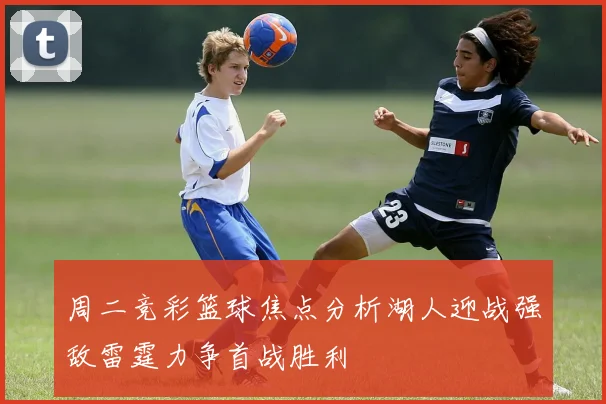 周二竞彩篮球焦点分析湖人迎战强敌雷霆力争首战胜利