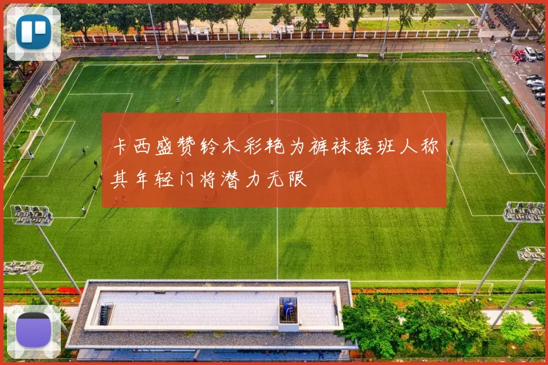 卡西盛赞铃木彩艳为裤袜接班人称其年轻门将潜力无限